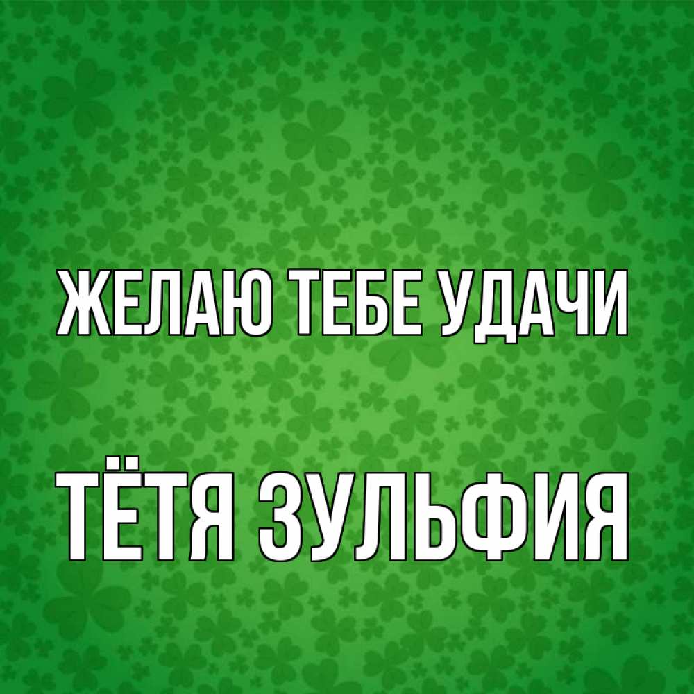 Открытка на каждый день с именем, Тётя-Зульфия Желаю тебе удачи много листочков на удачу Прикольная открытка с пожеланием онлайн скачать бесплатно 