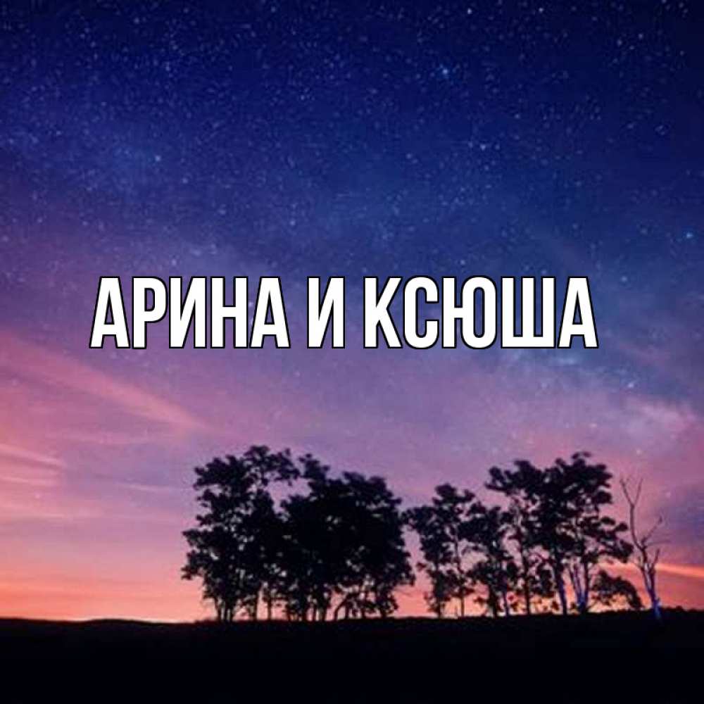 Открытка на каждый день с именем, Арина-и-Ксюша Главная силуэты деревьев Прикольная открытка с пожеланием онлайн скачать бесплатно 