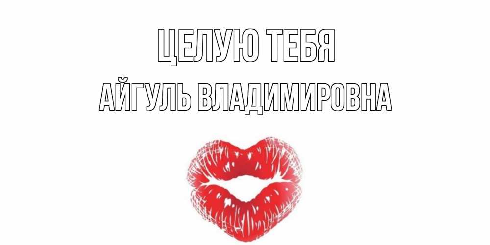 Открытка на каждый день с именем, Айгуль-Владимировна Целую тебя поцелуй Прикольная открытка с пожеланием онлайн скачать бесплатно 