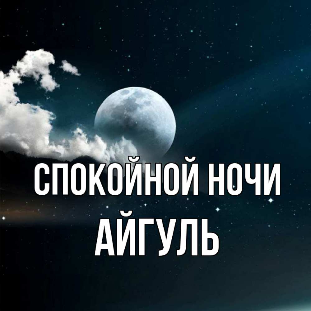 Открытка на каждый день с именем, Айгуль Спокойной ночи облака в лунном свете Прикольная открытка с пожеланием онлайн скачать бесплатно 