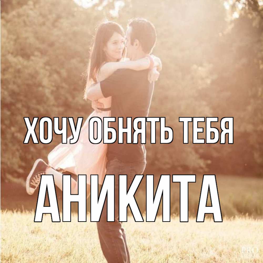 Открытка на каждый день с именем, Аникита Хочу обнять тебя парень и девушка фото под фильтром Прикольная открытка с пожеланием онлайн скачать бесплатно 