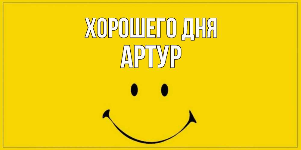 Открытка на каждый день с именем, Артур Хорошего дня улыбка Прикольная открытка с пожеланием онлайн скачать бесплатно 