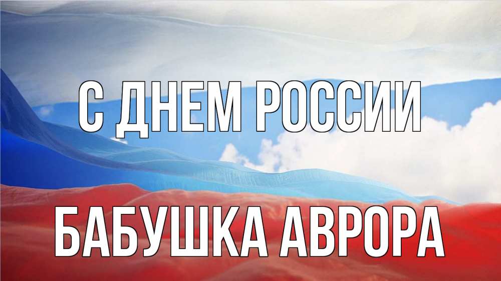 Открытка на каждый день с именем, Бабушка-Аврора С днем россии С днем России Прикольная открытка с пожеланием онлайн скачать бесплатно 
