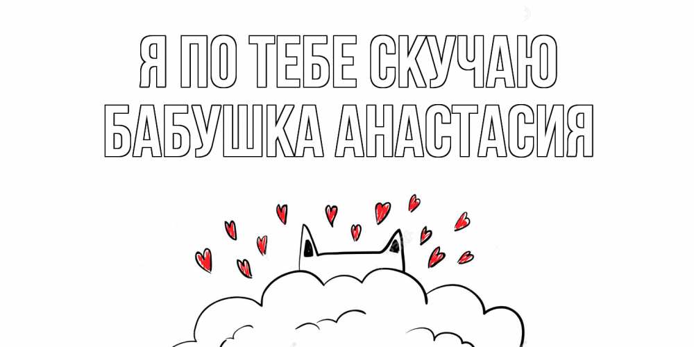 Открытка на каждый день с именем, Бабушка-Анастасия Я по тебе скучаю котик скучает по тебе очень с сердечками Прикольная открытка с пожеланием онлайн скачать бесплатно 