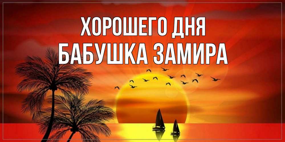 Открытка на каждый день с именем, Бабушка-Замира Хорошего дня открытки с пожеланиями хорошего дня Прикольная открытка с пожеланием онлайн скачать бесплатно 