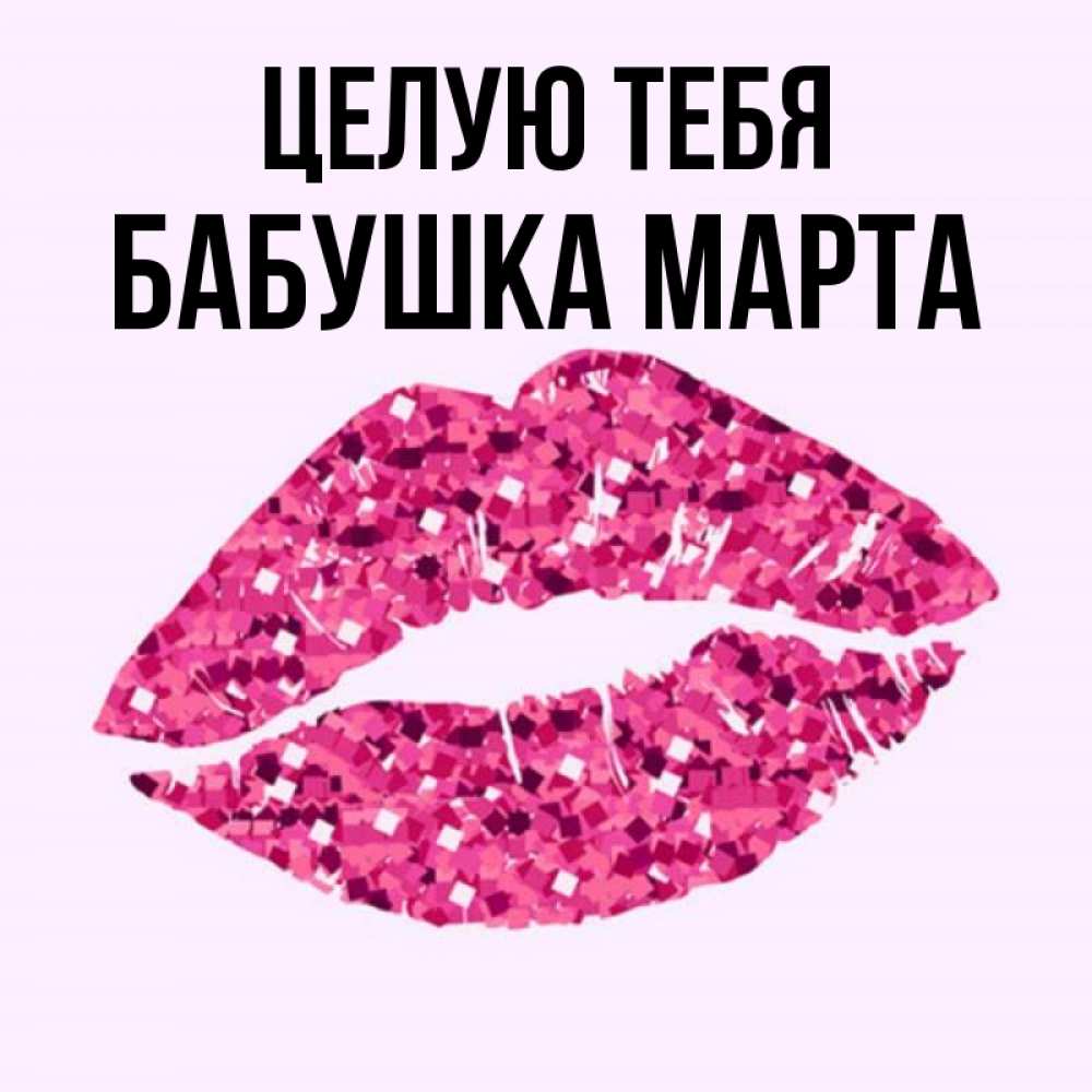 Открытка на каждый день с именем, Бабушка-Марта Целую тебя открытка с женскими губами и поцелуем для парня Прикольная открытка с пожеланием онлайн скачать бесплатно 