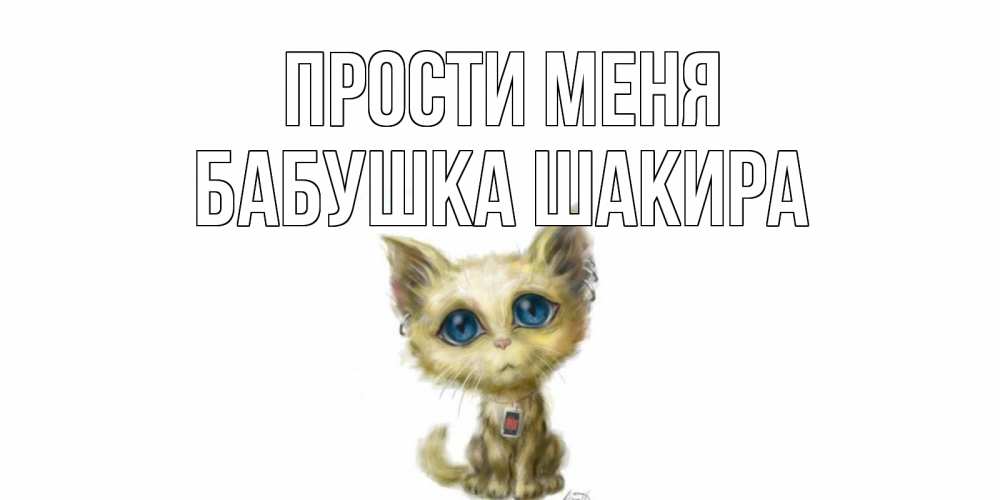 Открытка на каждый день с именем, Бабушка-Шакира Прости меня прости меня открытка с котиком Прикольная открытка с пожеланием онлайн скачать бесплатно 
