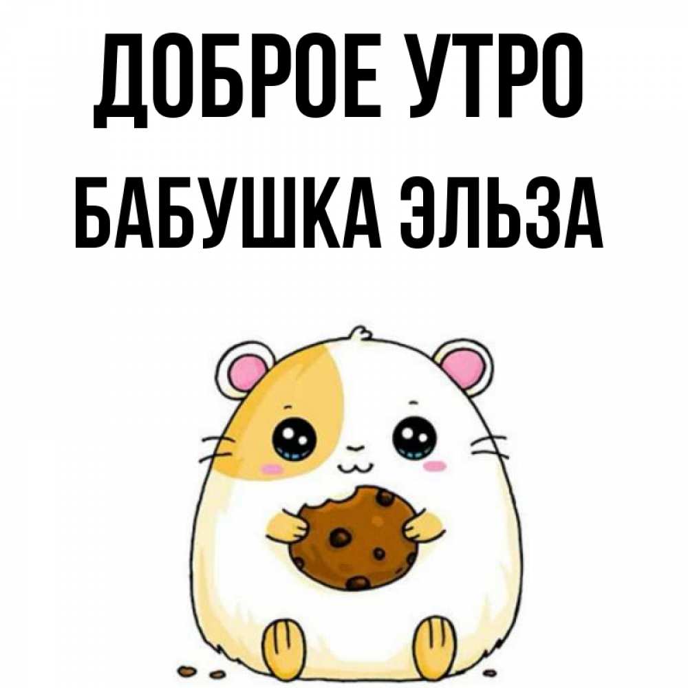 Открытка на каждый день с именем, Бабушка-Эльза Доброе утро есть печеньку. Утречко Прикольная открытка с пожеланием онлайн скачать бесплатно 