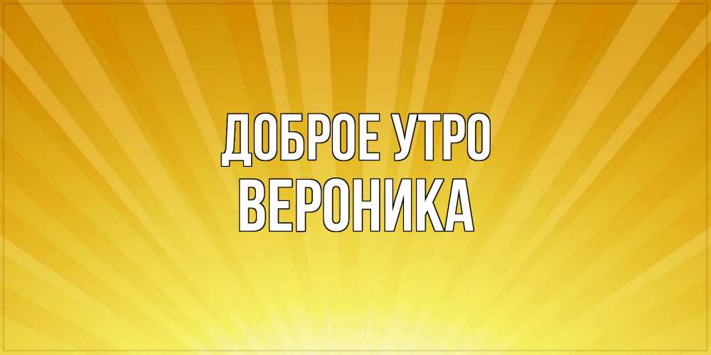 Открытка на каждый день с именем, Вероника Доброе утро пожелания доброго утра Прикольная открытка с пожеланием онлайн скачать бесплатно 