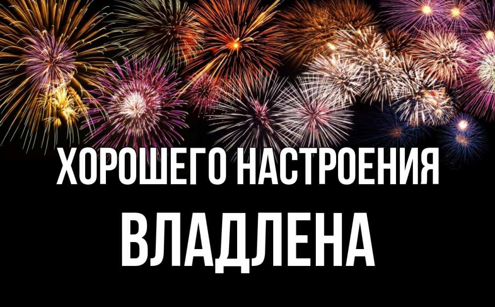 Открытка на каждый день с именем, Владлена Хорошего настроения Фейрверг 1 Прикольная открытка с пожеланием онлайн скачать бесплатно 