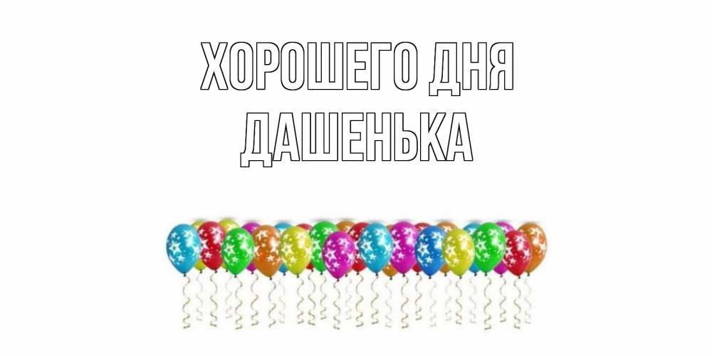 Открытка на каждый день с именем, Дашенька Хорошего дня прекрасного дня Прикольная открытка с пожеланием онлайн скачать бесплатно 