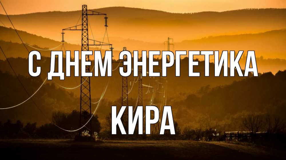 Открытка на каждый день с именем, Кира С днем энергетика ЛЭП провода горы закат Прикольная открытка с пожеланием онлайн скачать бесплатно 