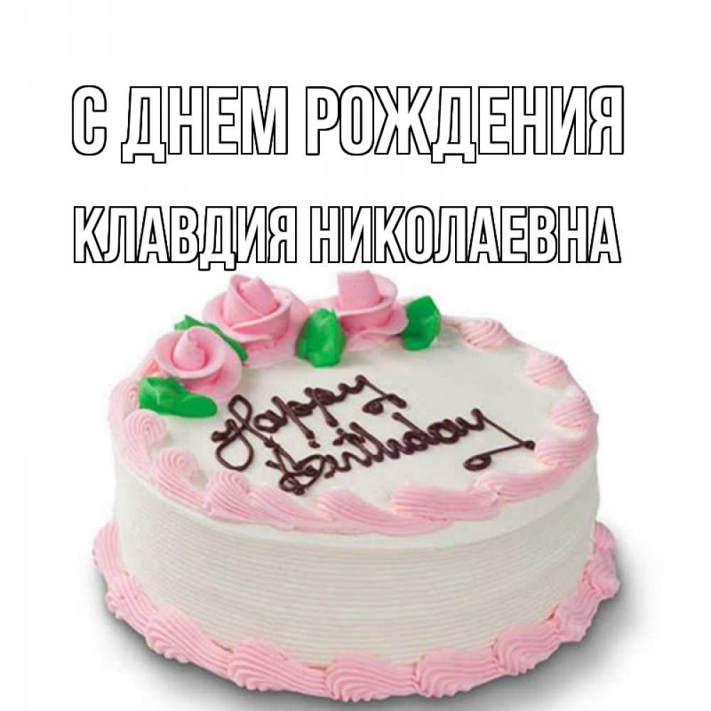 Открытка на каждый день с именем, Клавдия-Николаевна С днем рождения Розы Прикольная открытка с пожеланием онлайн скачать бесплатно 
