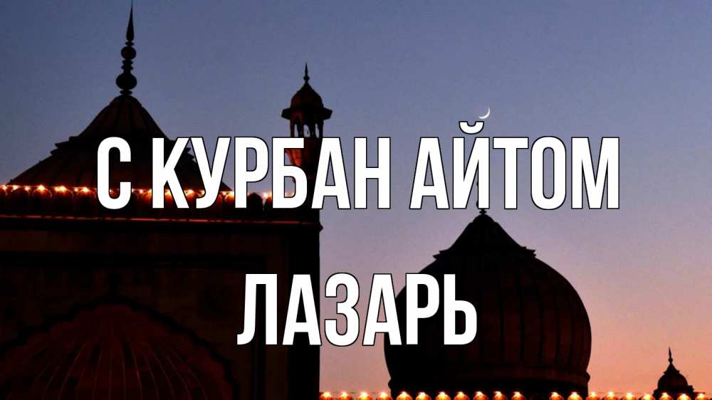 Открытка на каждый день с именем, Лазарь С курбан айтом мечеть Прикольная открытка с пожеланием онлайн скачать бесплатно 