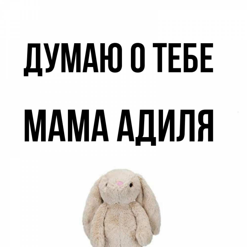 Открытка на каждый день с именем, Мама-Адиля Думаю о тебе открытки с текстами и подписями Прикольная открытка с пожеланием онлайн скачать бесплатно 