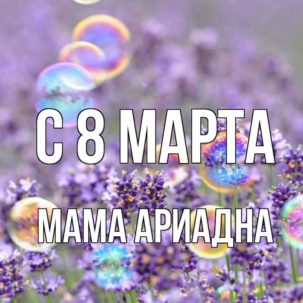 Открытка на каждый день с именем, Мама-Ариадна С 8 МАРТА цветы Прикольная открытка с пожеланием онлайн скачать бесплатно 