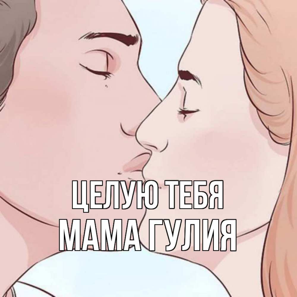 Открытка на каждый день с именем, Мама-Гулия Целую тебя скачать бесплатно открытки про поцелуи Прикольная открытка с пожеланием онлайн скачать бесплатно 