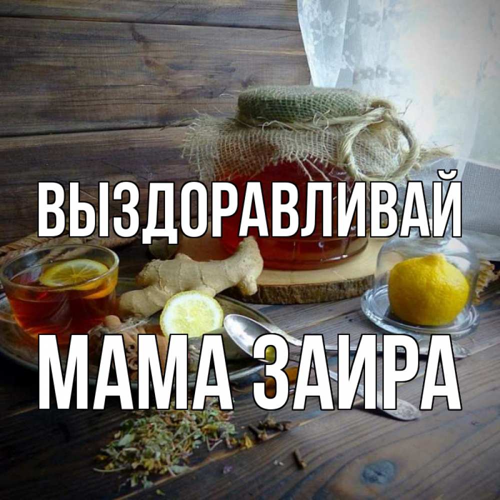 Открытка на каждый день с именем, Мама-Заира Выздоравливай банка с медом Прикольная открытка с пожеланием онлайн скачать бесплатно 