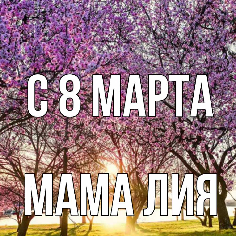Открытка на каждый день с именем, Мама-Лия С 8 МАРТА международный женский день Прикольная открытка с пожеланием онлайн скачать бесплатно 