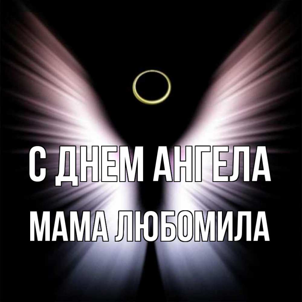 Открытка на каждый день с именем, Мама-Любомила С днем ангела ангел из света Прикольная открытка с пожеланием онлайн скачать бесплатно 