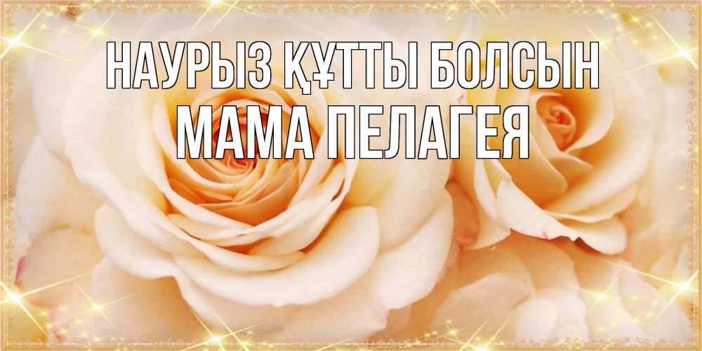 Открытка на каждый день с именем, Мама-Пелагея Наурыз құтты болсын новые открытки для мамы на наурзы Прикольная открытка с пожеланием онлайн скачать бесплатно 