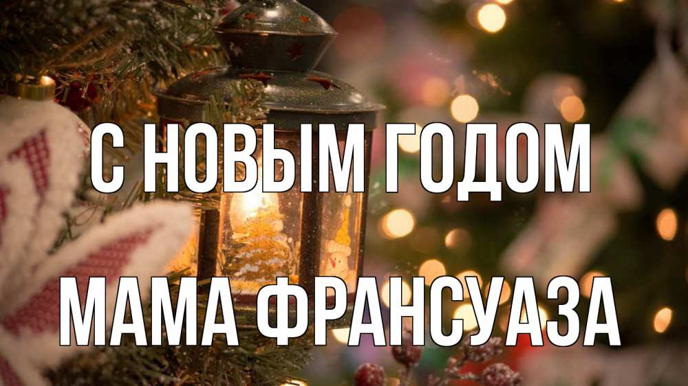 Открытка на каждый день с именем, Мама-Франсуаза С новым годом новый год фонарик Прикольная открытка с пожеланием онлайн скачать бесплатно 