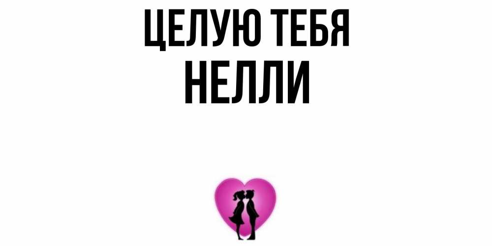Открытка на каждый день с именем, Нелли Целую тебя поцелуй Прикольная открытка с пожеланием онлайн скачать бесплатно 