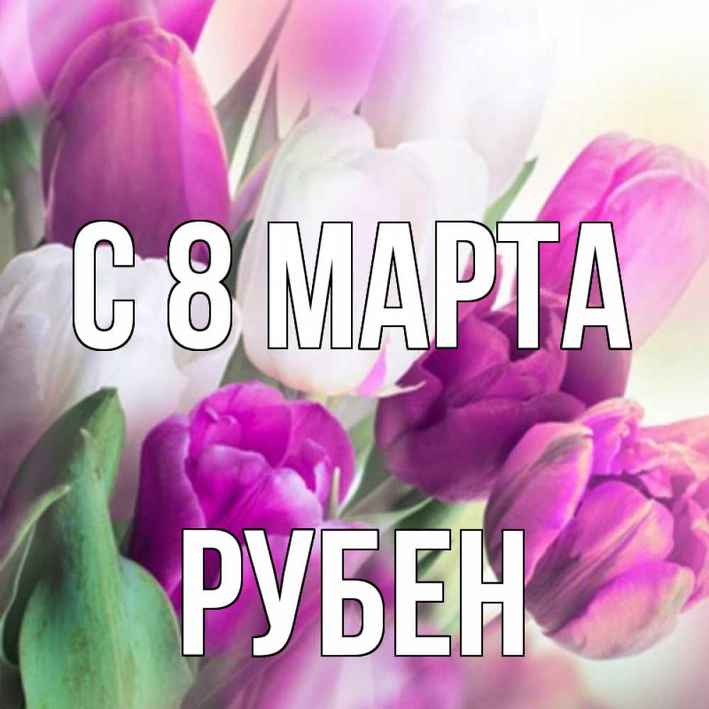 Открытка на каждый день с именем, Рубен С 8 МАРТА весна 1 Прикольная открытка с пожеланием онлайн скачать бесплатно 