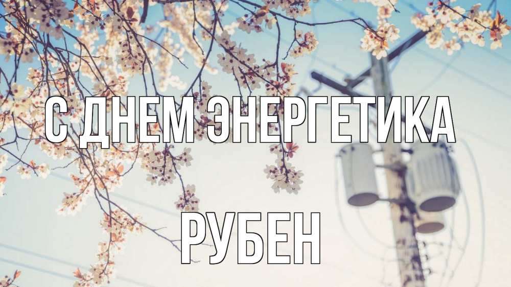 Открытка на каждый день с именем, Рубен С днем энергетика весна столб трансформатор Прикольная открытка с пожеланием онлайн скачать бесплатно 
