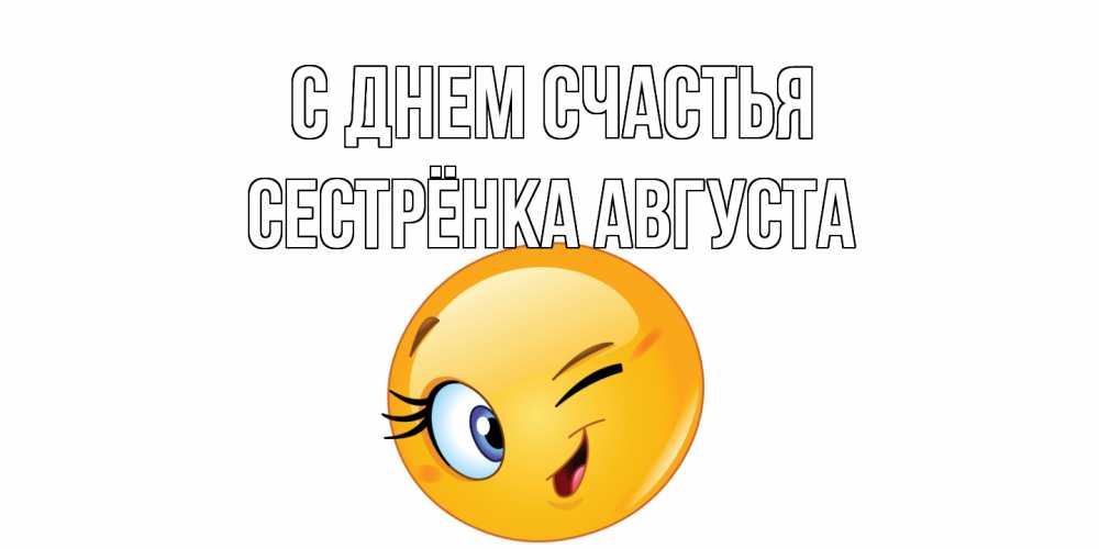 Открытка на каждый день с именем, Сестрёнка-Августа С днем счастья улыбка Прикольная открытка с пожеланием онлайн скачать бесплатно 