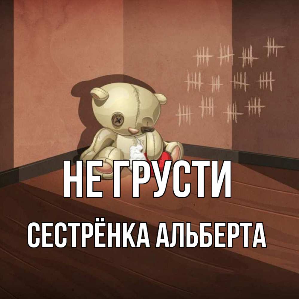 Открытка на каждый день с именем, Сестрёнка-Альберта Не грусти мишку бросила хозяйка Прикольная открытка с пожеланием онлайн скачать бесплатно 