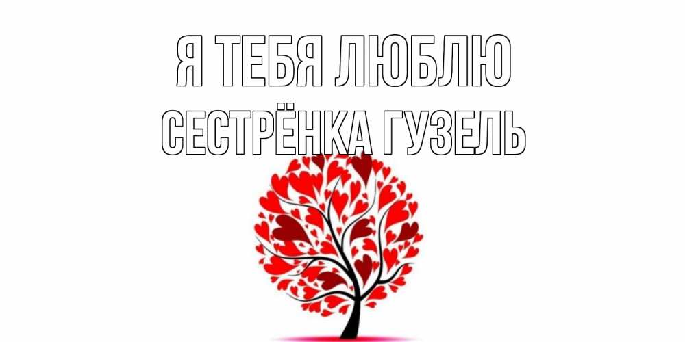 Открытка на каждый день с именем, Сестрёнка-Гузель Я тебя люблю дерево, листья Прикольная открытка с пожеланием онлайн скачать бесплатно 
