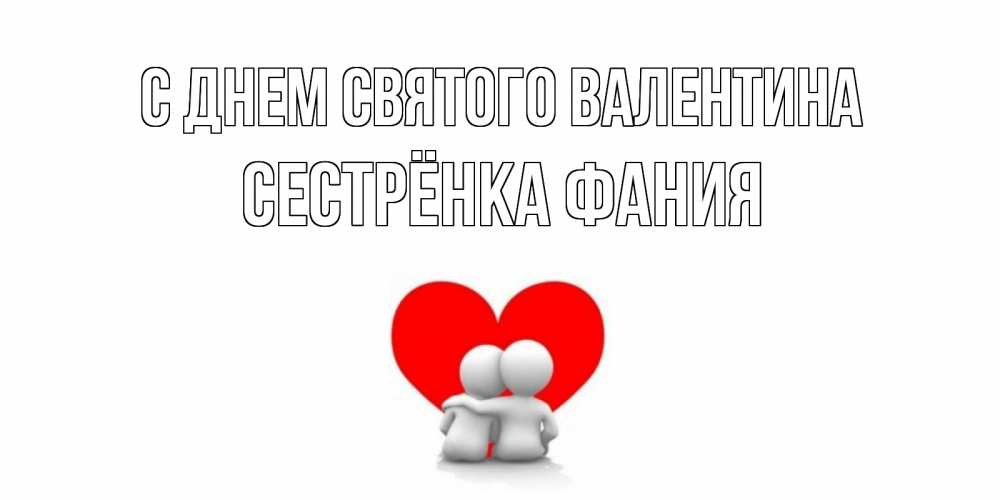 Открытка на каждый день с именем, Сестрёнка-Фания С днем Святого Валентина парень и девушка обнимаются на валентинке Прикольная открытка с пожеланием онлайн скачать бесплатно 