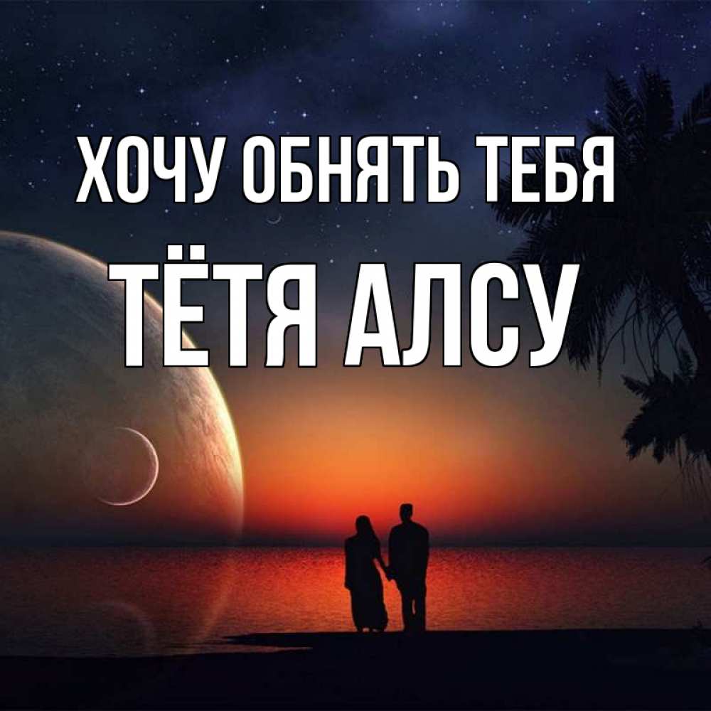 Открытка на каждый день с именем, Тётя-Алсу Хочу обнять тебя восход спутников Прикольная открытка с пожеланием онлайн скачать бесплатно 