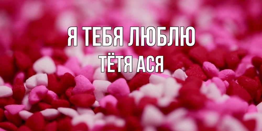 Открытка на каждый день с именем, Тётя-Ася Я тебя люблю красивая открытка с признанием в любви Прикольная открытка с пожеланием онлайн скачать бесплатно 