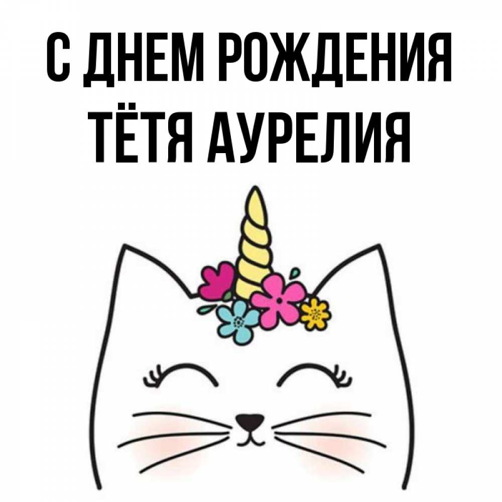 Открытка на каждый день с именем, Тётя-Аурелия С днем рождения милый кот с одним рожком Прикольная открытка с пожеланием онлайн скачать бесплатно 