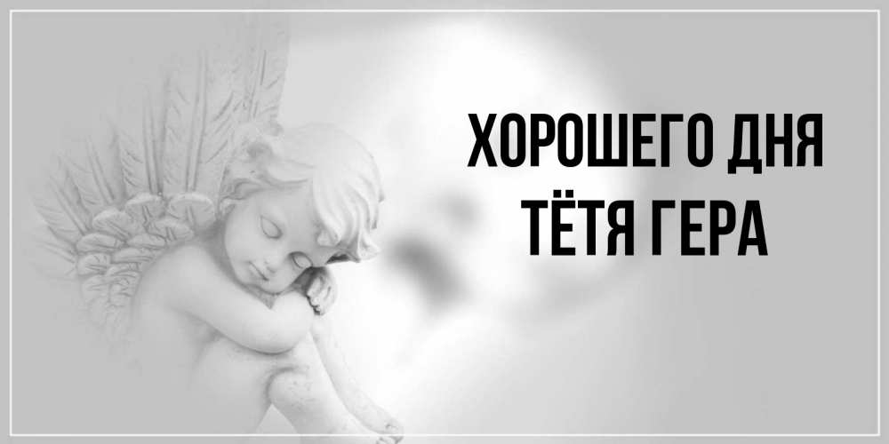 Открытка на каждый день с именем, Тётя-Гера Хорошего дня ангел Прикольная открытка с пожеланием онлайн скачать бесплатно 