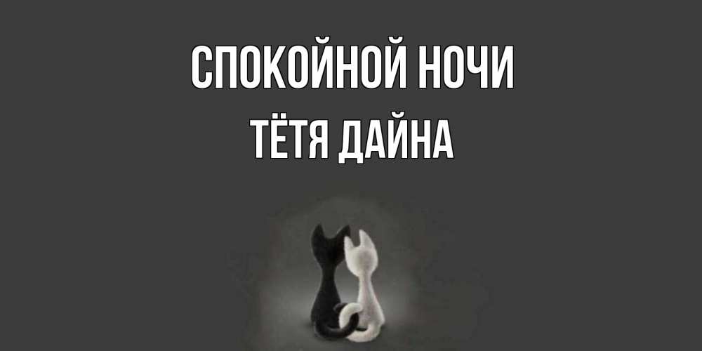 Открытка на каждый день с именем, Тётя-Дайна Спокойной ночи коты Прикольная открытка с пожеланием онлайн скачать бесплатно 