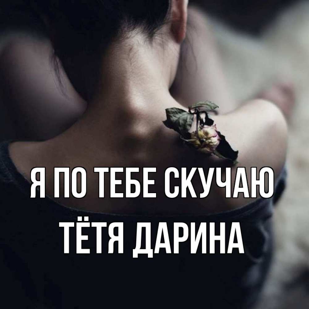 Открытка на каждый день с именем, Тётя-Дарина Я по тебе скучаю засох цветок Прикольная открытка с пожеланием онлайн скачать бесплатно 