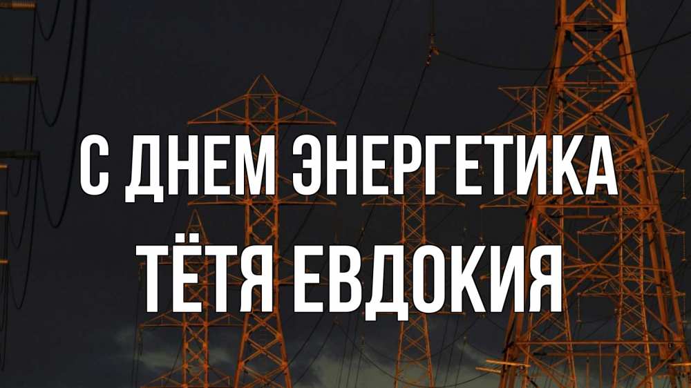 Открытка на каждый день с именем, Тётя-Евдокия С днем энергетика ночь, лэп Прикольная открытка с пожеланием онлайн скачать бесплатно 