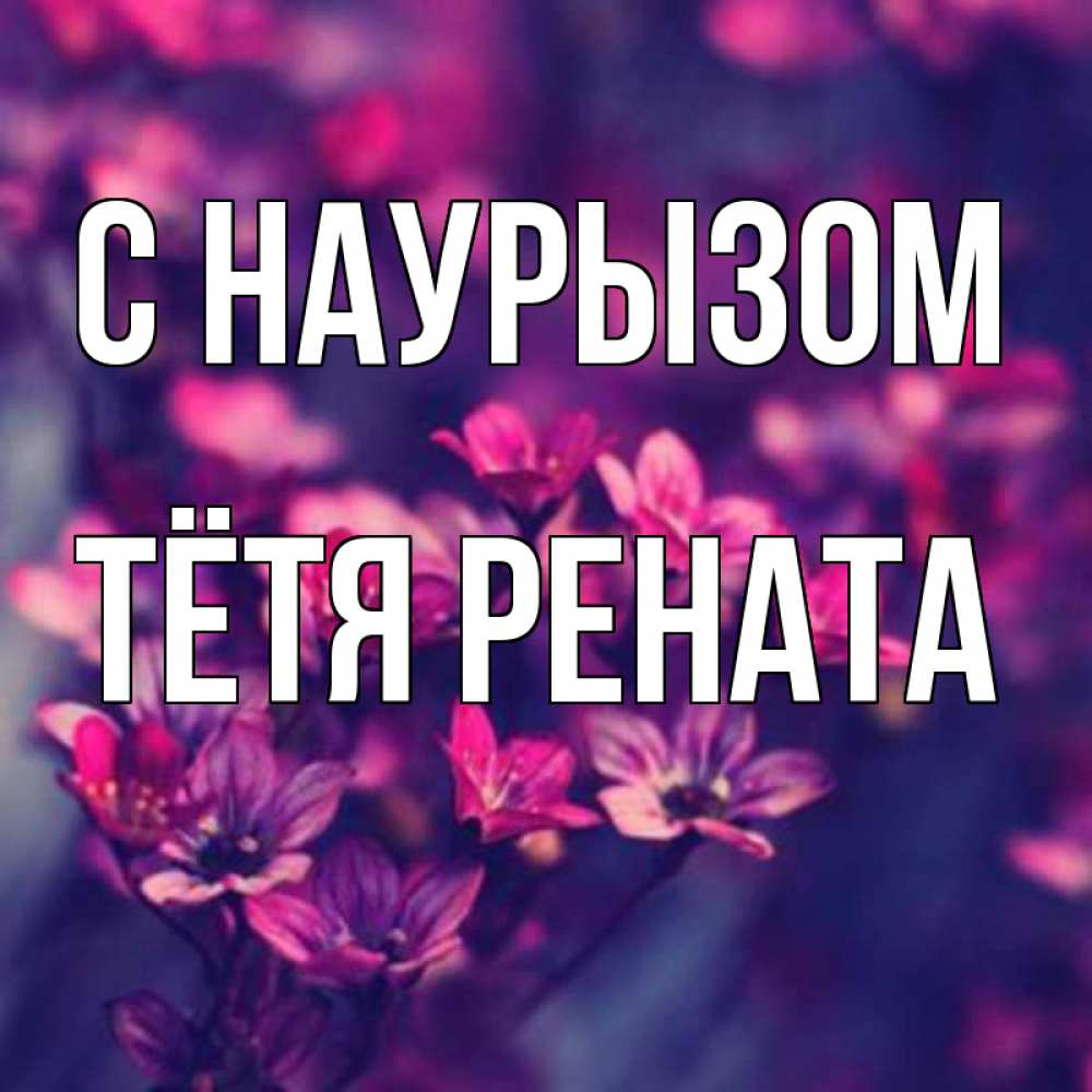 Открытка на каждый день с именем, Тётя-Рената С наурызом небольшие цветы 1 Прикольная открытка с пожеланием онлайн скачать бесплатно 