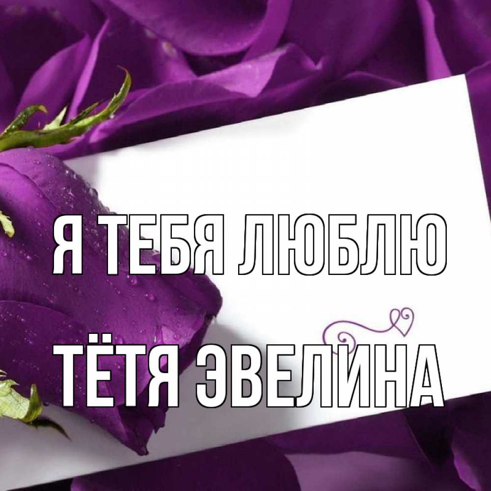 Открытка на каждый день с именем, Тётя-Эвелина Я тебя люблю роза Прикольная открытка с пожеланием онлайн скачать бесплатно 