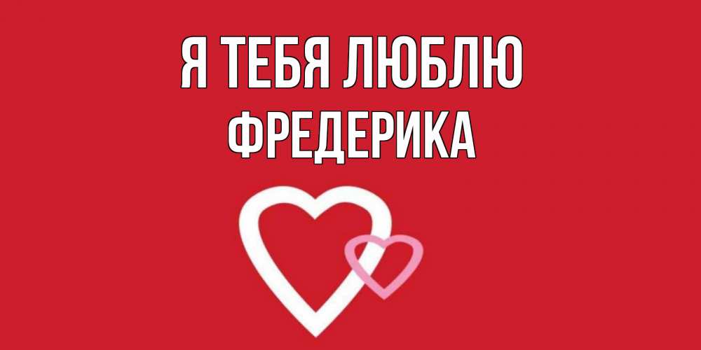 Открытка на каждый день с именем, Фредерика Я тебя люблю сердце Прикольная открытка с пожеланием онлайн скачать бесплатно 