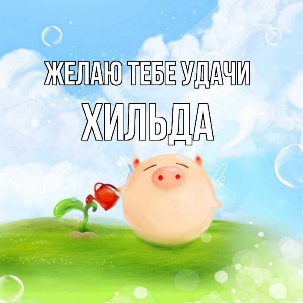 Открытка на каждый день с именем, Хильда Желаю тебе удачи поросенок поливает цветок. летнее настроение Прикольная открытка с пожеланием онлайн скачать бесплатно 