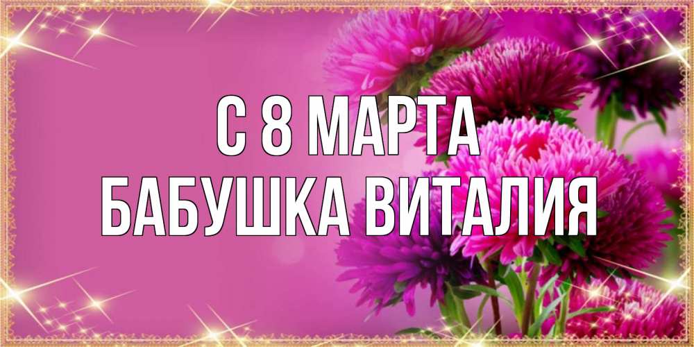 Открытка на каждый день с именем, Бабушка-Виталия С 8 марта садовые цветы на 8 марта Прикольная открытка с пожеланием онлайн скачать бесплатно 
