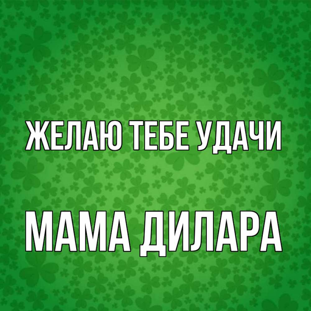 Открытка на каждый день с именем, Мама-Дилара Желаю тебе удачи много листочков на удачу Прикольная открытка с пожеланием онлайн скачать бесплатно 