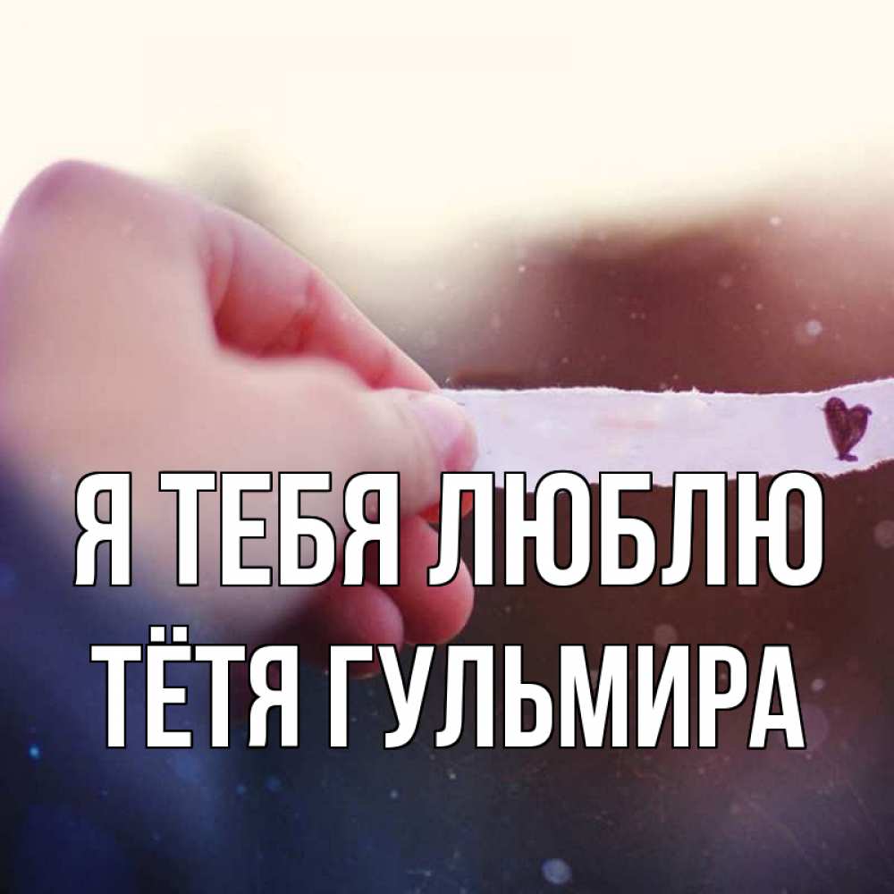 Открытка на каждый день с именем, Тётя-Гульмира Я тебя люблю для тебя Прикольная открытка с пожеланием онлайн скачать бесплатно 