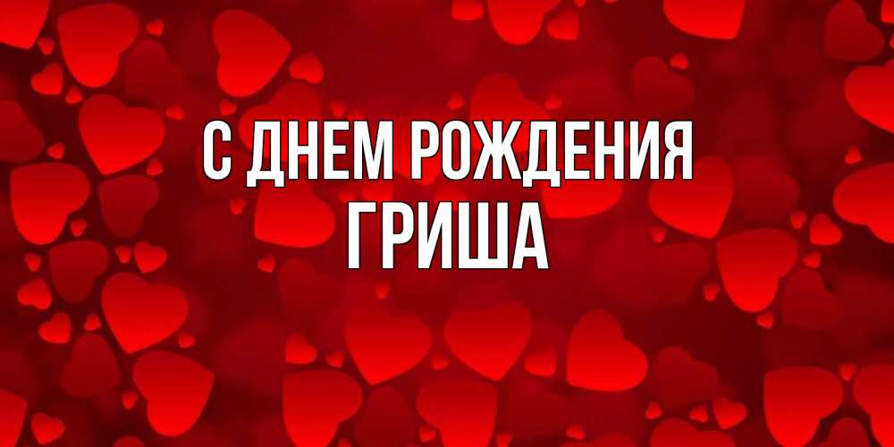 Открытка на каждый день с именем, Гриша С днем рождения прекрасные сердечки на открытке с красным фоном Прикольная открытка с пожеланием онлайн скачать бесплатно 