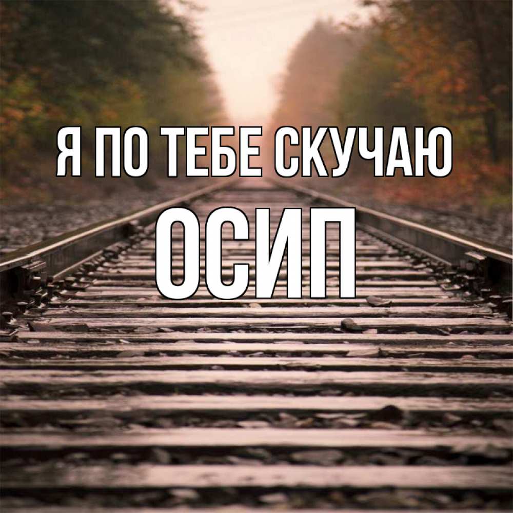 Открытка на каждый день с именем, Осип Я по тебе скучаю приезжай Прикольная открытка с пожеланием онлайн скачать бесплатно 