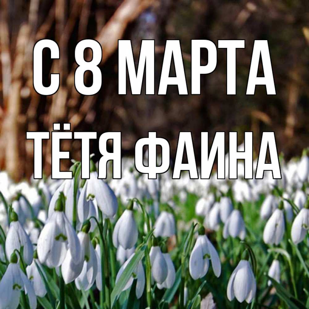 Открытка на каждый день с именем, Тётя-Фаина С 8 МАРТА с подснежниками 1 Прикольная открытка с пожеланием онлайн скачать бесплатно 